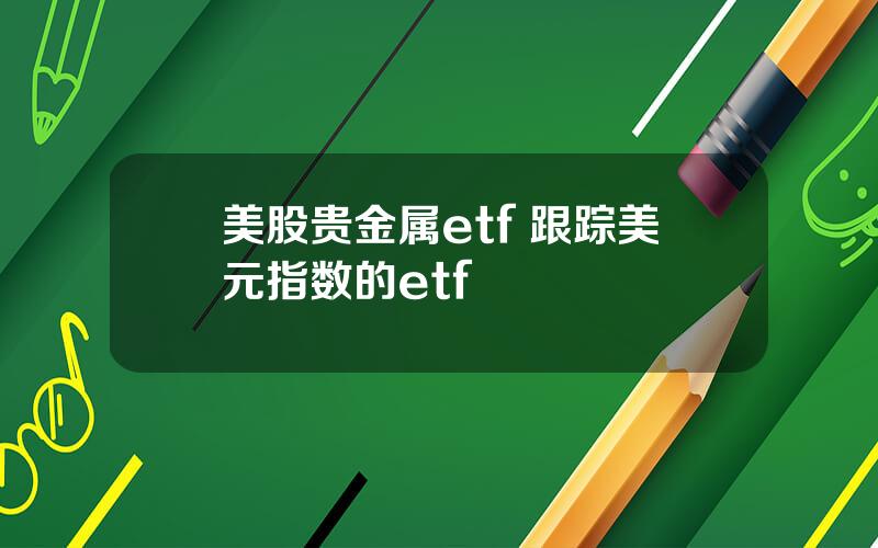 美股贵金属etf 跟踪美元指数的etf